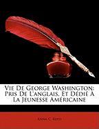 Vie De George Washington: Pris De L'anglais, Et Dédié À La Jeunesse Américaine