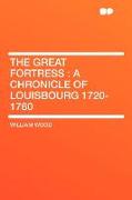 The Great Fortress: A Chronicle of Louisbourg 1720-1760