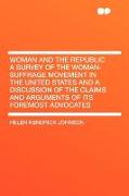 Woman and the Republic a Survey of the Woman-Suffrage Movement in the United States and a Discussion of the Claims and Arguments of Its Foremost Advoc