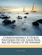 Correspondance Et Écrits Politiques De S.M. Louis Xviii, Roi De France Et De Navarre