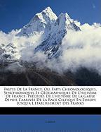 Fastes De La France, Ou, Faits Chronologiques, Synchroniques Et Géographiques De L'histoire De France: Précédés De L'histoire De La Gaule Depuis L'arrivée De La Race Celtique En Europe Jusqu'a L'établissement Des Franks