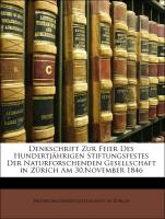 Denkschrift Zur Feier Des Hundertjährigen Stiftungsfestes Der Naturforschenden Gesellschaft in Zürich Am 30.November 1846