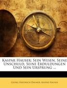 Kaspar Hauser: Sein Wesen, Seine Unschuld, Seine Erduldungen Und Sein Ursprung