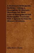 A Dictionary of Domestic Medicine - Giving a Description of Diseases, Directions for Their General Management and Homeopathic Treatment with a Speci