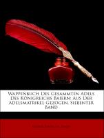 Wappenbuch Des Gesammten Adels Des Königreichs Baiern: Aus Der Adelsmatrikel Gezogen, Siebenter Band