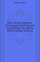 Eine Tiroler Schützen-Kompagnie im wälschen Gränzkriege des Jahres 1848