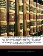 Letters Written by the Late Right Honourable Philip Dormer Stanhope, Earl of Chesterfield: To His Son, Philip Stanhope, Esq. ... Together with Several Other Pieces On Various Subjects. in Four Volumes, Volume 1