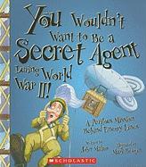 You Wouldn't Want to Be a Secret Agent During World War II!: A Perilous Mission Behind Enemy Lines