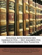 Berliner Astronomisches Jahrbuch Für ...: Mit Angaben Für Die Oppositionen Der Planeten, Zwei und sechzigster Band