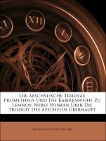 Die Aeschylische Trilogie Prometheus Und Die Kabirenweihe Zu Lemnos: Nebst Winken Über Die Trilogie Des Aeschylus Überhaupt