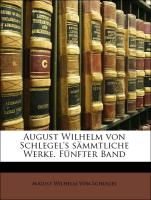 August Wilhelm von Schlegel's sämmtliche Werke. Fünfter Band
