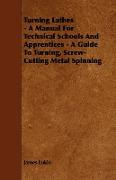 Turning Lathes - A Manual for Technical Schools and Apprentices - A Guide to Turning, Screw-Cutting Metal Spinning