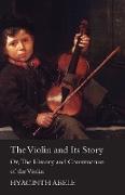 The Violin and its Story - Or, The History and Construction of the Violin