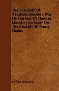 The Paternity of Abraham Lincoln - Was He the Son of Thomas Lincoln - An Essay on the Chastity of Nancy Hanks