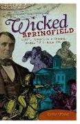 Wicked Springfield: Crime, Corruption & Scandal During the Lincoln Era