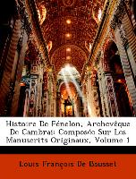 Histoire De Fénelon, Archevêque De Cambrai: Composée Sur Les Manuscrits Originaux, Volume 1