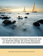 Vérité Du Christianisme Prouvée Par La Nature Même De Cette Religion Et Par Le Fait De Son Établissement