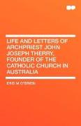 Life and Letters of Archpriest John Joseph Therry, Founder of the Catholic Church in Australia