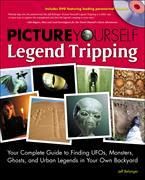 Picture Yourself Legend Tripping: Your Complete Guide to Finding UFOs, Monsters, Ghosts, and Urban Legends in Your Own Backyard [With DVD]