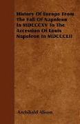 History of Europe from the Fall of Napoleon in MDCCCXV to the Accession of Louis Napoleon in MDCCCLII