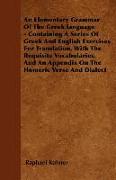 An Elementary Grammar of the Greek Language - Containing a Series of Greek and English Exercises for Translation, with the Requisite Vocabularies, an