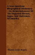 A New American Biographical Dictionary - Or, Reimeimbrancer of the Departed Heroes, Sages, and Statesmen, of America
