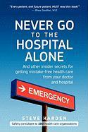 Never Go to the Hospital Alone: And Other Insider Secrets for Getting Mistake-Free Health Care from Your Doctor and Hospital