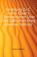Einleitung Zu C. Julius Cäsar's Commentarien Über Den Gallischen Krieg