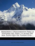 Memorias Y Documentos Para La Historia Del Peru: Y Causas Del Mal Éxito Que Ha Tenido Ésta