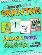 The Beginner's Guide to Drawing: Animals, Bugs, Dinosaurs, and Other Cool Stuff!!