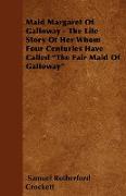 Maid Margaret of Galloway - The Life Story of Her Whom Four Centuries Have Called the Fair Maid of Galloway
