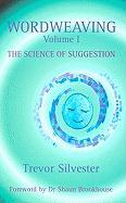 Wordweaving, Volume I: The Science of Suggestion: A Comprehensive Guide to Creating Hypnotic Language