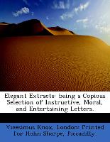 Elegant Extracts: Being a Copious Selection of Instructive, Moral, and Entertaining Letters