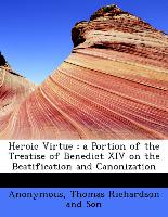 Heroic Virtue : a Portion of the Treatise of Benedict XIV on the Beatification and Canonization