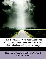 The Manuale Scholarium, An Original Account of Life in the Mediaeval University