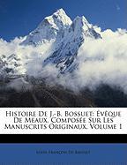 Histoire De J.-B. Bossuet: Évêque De Meaux, Composée Sur Les Manuscrits Originaux, Volume 1