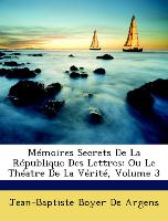 Mémoires Secrets De La République Des Lettres: Ou Le Théatre De La Vérité, Volume 3