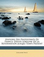 Histoire Des Protestants De France: Depuis Lórigine De La Réformation Jusqáu Temps Présent