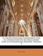 El Protestantismo Comparado Con El Catolicismo En Sus Relaciones Con La Civilizacion Europea, Volume 2