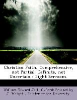 Christian Faith, Comprehensive, not Partial, Definite, not Uncertain : Eight Sermons