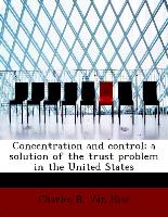Concentration and Control, A Solution of the Trust Problem in the United States