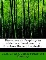 Discourses on Prophecy in Which Are Considered Its Structure Use and Inspiration