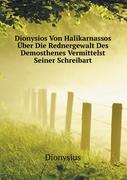 Dionysios Von Halikarnassos Über Die Rednergewalt Des Demosthenes Vermittelst Seiner Schreibart