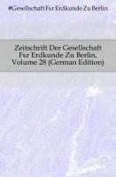 Zeitschrift Der Gesellschaft Für Erdkunde Zu Berlin, Band XXVIII