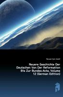 Neuere Geschichte Der Deutschen Von Der Reformation Bis Zur Bundes-Acte, Zwoelfter Band