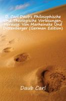 D. Carl Daub's Philosophische Und Theologische Vorlesungen, Herausg. Von Marheineke Und Dittenberger, Erster Theil