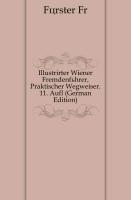 Illustrirter Wiener Fremdenführer, Praktischer Wegweiser. 11. Aufl