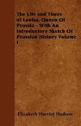 The Life and Times of Louisa, Queen of Prussia - With an Introductory Sketch of Prussian History Volume I