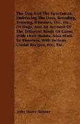 The Dog and the Sportsman. Embracing the Uses, Breeding, Training, Diseases, Etc., Etc., of Dogs, and an Account of the Different Kinds of Game, with