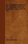 The Student's Guide to the Supreme Court of Judicature Acts, 1873 & 1875